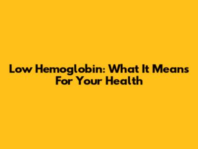 Low Hemoglobin: What It Means For Your Health