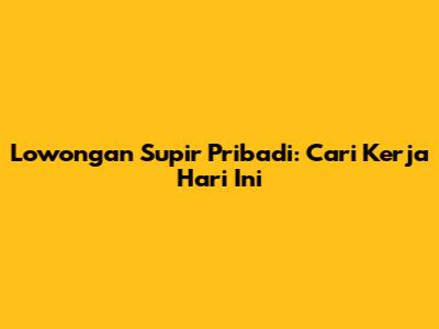 Lowongan Supir Pribadi: Cari Kerja Hari Ini