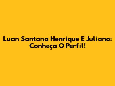Luan Santana Henrique E Juliano: Conheça O Perfil!
