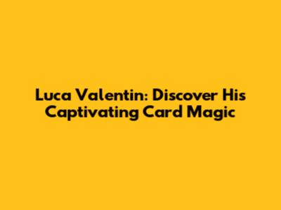 Luca Valentin: Discover His Captivating Card Magic