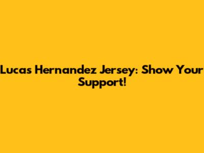 Lucas Hernandez Jersey: Show Your Support!