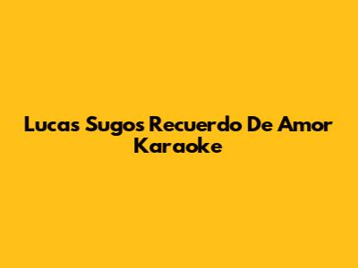 Lucas Sugo's 'Recuerdo De Amor' Karaoke