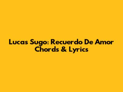 Lucas Sugo: Recuerdo De Amor Chords & Lyrics