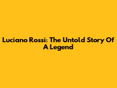 Luciano Rossi: The Untold Story Of A Legend