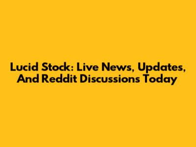 Lucid Stock: Live News, Updates, And Reddit Discussions Today