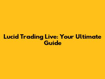 Lucid Trading Live: Your Ultimate Guide