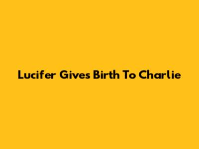Lucifer Gives Birth To Charlie