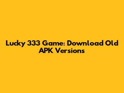 Lucky 333 Game: Download Old APK Versions