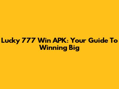 Lucky 777 Win APK: Your Guide To Winning Big