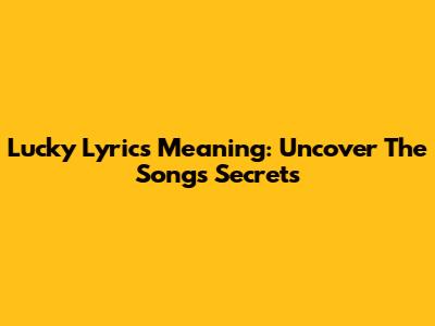 Lucky Lyrics Meaning: Uncover The Song's Secrets