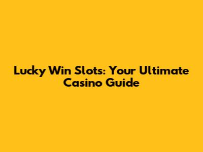 Lucky Win Slots: Your Ultimate Casino Guide