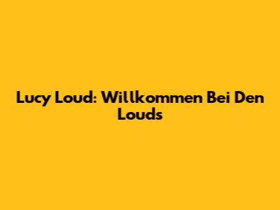 Lucy Loud: Willkommen Bei Den Louds