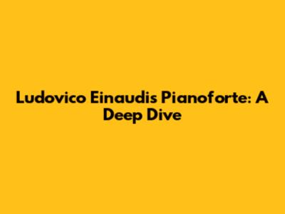 Ludovico Einaudi's 'Pianoforte': A Deep Dive