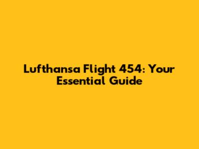 Lufthansa Flight 454: Your Essential Guide