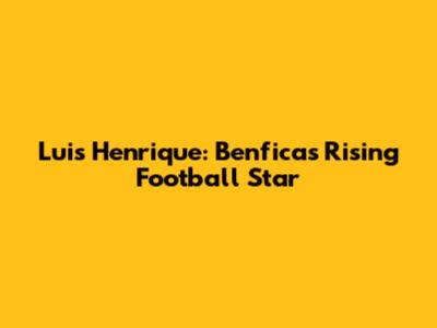 Luis Henrique: Benfica's Rising Football Star