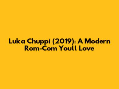 Luka Chuppi (2019): A Modern Rom-Com You'll Love