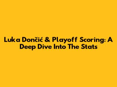 Luka Dončić & Playoff Scoring: A Deep Dive Into The Stats