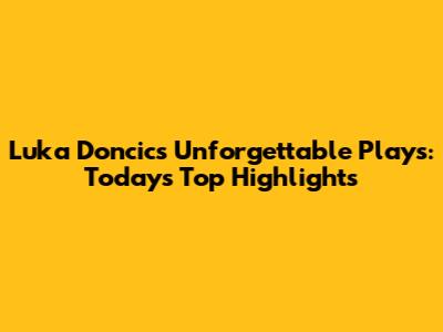 Luka Doncic's Unforgettable Plays: Today's Top Highlights