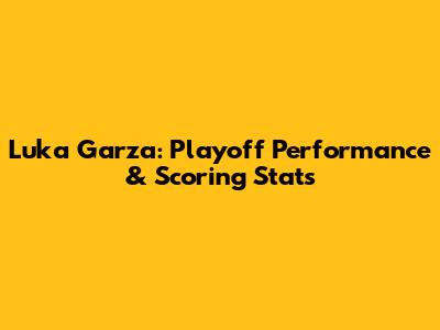 Luka Garza: Playoff Performance & Scoring Stats