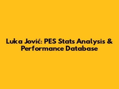 Luka Jović: PES Stats Analysis & Performance Database