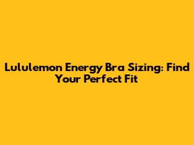 Lululemon Energy Bra Sizing: Find Your Perfect Fit