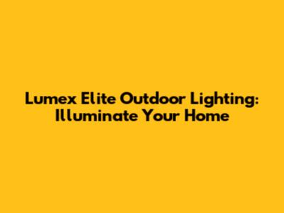 Lumex Elite Outdoor Lighting: Illuminate Your Home