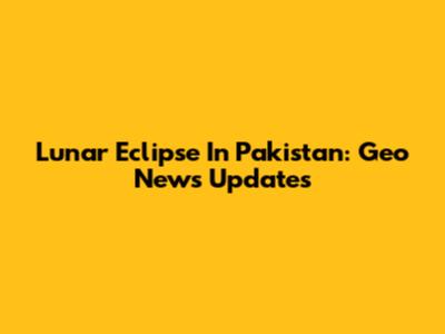 Lunar Eclipse In Pakistan: Geo News Updates