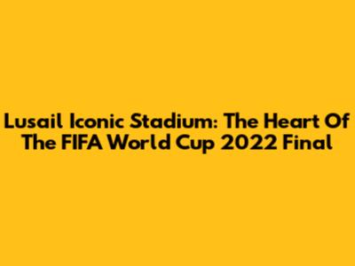 Lusail Iconic Stadium: The Heart Of The FIFA World Cup 2022 Final
