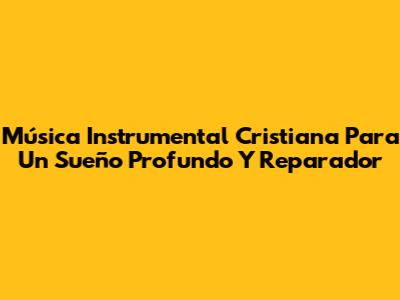Música Instrumental Cristiana Para Un Sueño Profundo Y Reparador