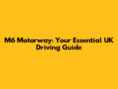 M6 Motorway: Your Essential UK Driving Guide