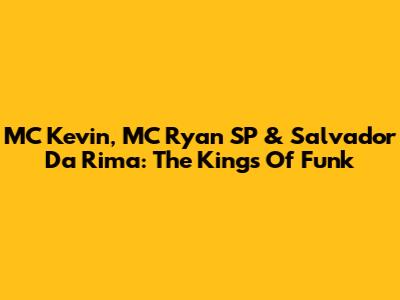 MC Kevin, MC Ryan SP & Salvador Da Rima: The Kings Of Funk