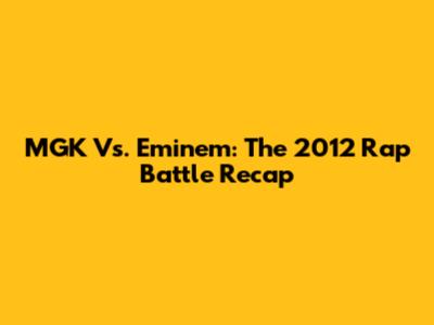 MGK Vs. Eminem: The 2012 Rap Battle Recap