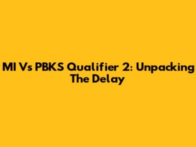 MI Vs PBKS Qualifier 2: Unpacking The Delay