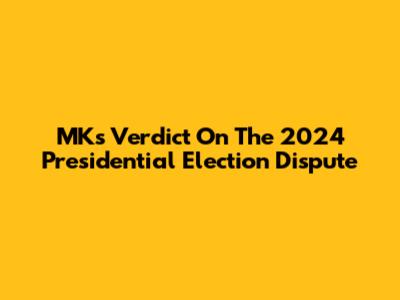 MK's Verdict On The 2024 Presidential Election Dispute