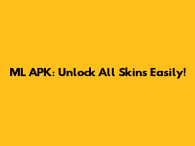 ML APK: Unlock All Skins Easily!