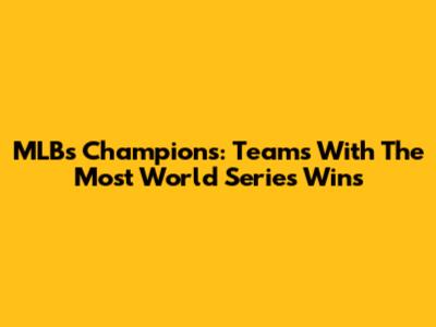 MLB's Champions: Teams With The Most World Series Wins