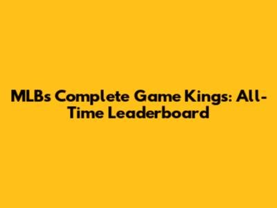 MLB's Complete Game Kings: All-Time Leaderboard