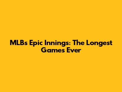 MLB's Epic Innings: The Longest Games Ever