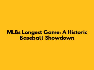 MLB's Longest Game: A Historic Baseball Showdown
