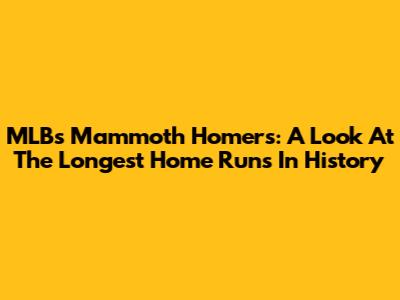 MLB's Mammoth Homers: A Look At The Longest Home Runs In History