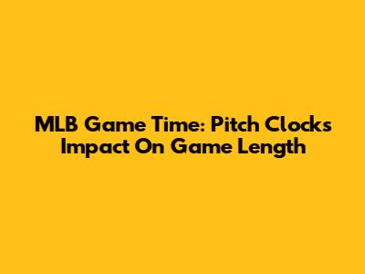 MLB Game Time: Pitch Clock's Impact On Game Length