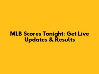 MLB Scores Tonight: Get Live Updates & Results