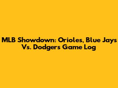 MLB Showdown: Orioles, Blue Jays Vs. Dodgers Game Log