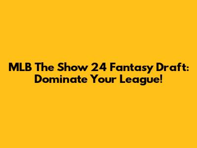 MLB The Show 24 Fantasy Draft: Dominate Your League!