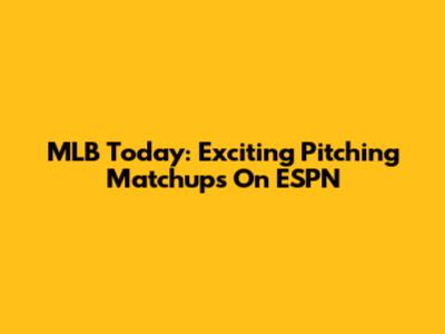 MLB Today: Exciting Pitching Matchups On ESPN