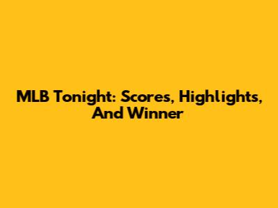 MLB Tonight: Scores, Highlights, And Winner