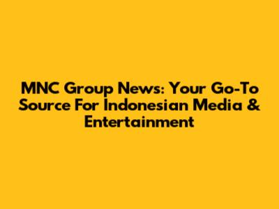 MNC Group News: Your Go-To Source For Indonesian Media & Entertainment