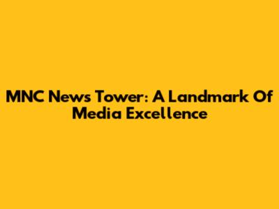 MNC News Tower: A Landmark Of Media Excellence