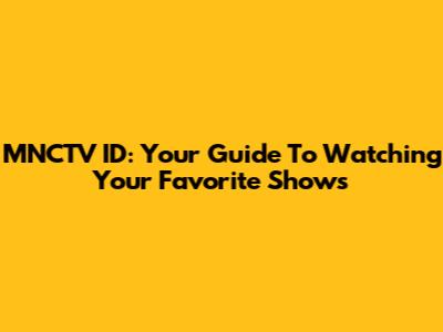 MNCTV ID: Your Guide To Watching Your Favorite Shows