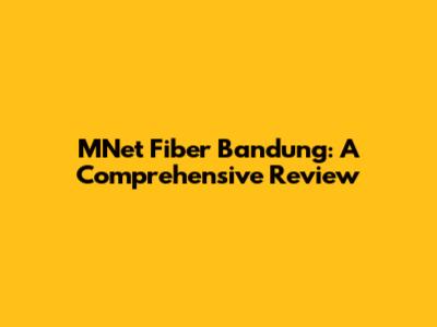 MNet Fiber Bandung: A Comprehensive Review